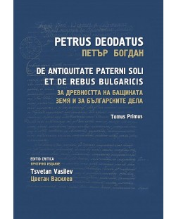 За древността на бащината земя и за българските дела - том 1: De Antiquitate Paterni Soli et de Rebus Bulgaricis - Tomus Primus